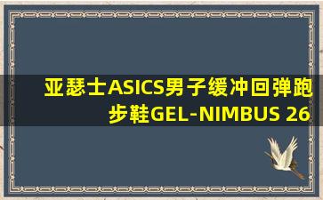 亚瑟士ASICS男子缓冲回弹跑步鞋GEL-NIMBUS 26